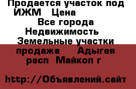 Продается участок под ИЖМ › Цена ­ 500 000 - Все города Недвижимость » Земельные участки продажа   . Адыгея респ.,Майкоп г.